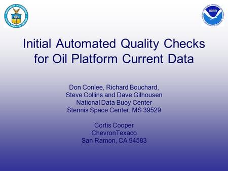 Initial Automated Quality Checks for Oil Platform Current Data Don Conlee, Richard Bouchard, Steve Collins and Dave Gilhousen National Data Buoy Center.