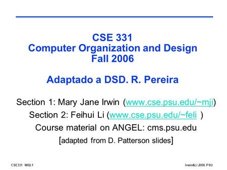 CSE331 W02.1Irwin&Li 2006 PSU CSE 331 Computer Organization and Design Fall 2006 Adaptado a DSD. R. Pereira Section 1: Mary Jane Irwin (www.cse.psu.edu/~mji)www.cse.psu.edu/~mji.