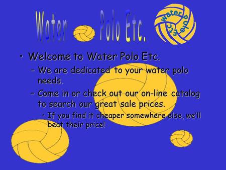 Welcome to Water Polo Etc.Welcome to Water Polo Etc. –We are dedicated to your water polo needs. –Come in or check out our on-line catalog to search our.