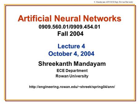 S. Mandayam/ ANN/ECE Dept./Rowan University Artificial Neural Networks 0909.560.01/0909.454.01 Fall 2004 Shreekanth Mandayam ECE Department Rowan University.