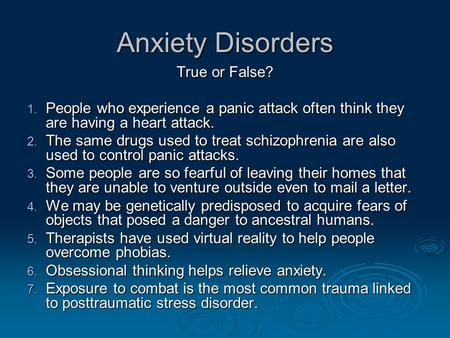 Anxiety Disorders True or False? 1. People who experience a panic attack often think they are having a heart attack. 2. The same drugs used to treat schizophrenia.