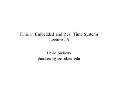 Time in Embedded and Real Time Systems Lecture #6 David Andrews