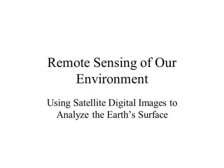 Remote Sensing of Our Environment Using Satellite Digital Images to Analyze the Earth’s Surface.