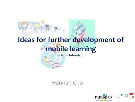 Ideas for further development of mobile learning - from futurelab Hannah Cho.