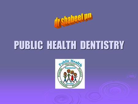 PUBLIC HEALTH DENTISTRY. INTRODUCTION The Dental Public Health field has been expanding in scope and complexity with more emphasis being placed on the.
