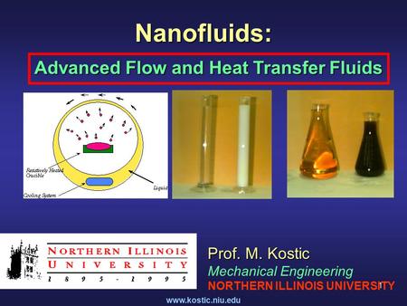 Www.kostic.niu.edu 1 Nanofluids: Advanced Flow and Heat Transfer Fluids Prof. M. Kostic Mechanical Engineering NORTHERN ILLINOIS UNIVERSITY.