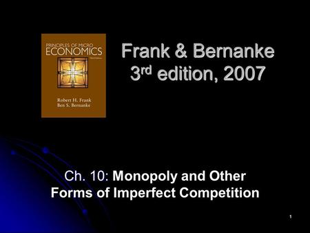 1 Frank & Bernanke 3 rd edition, 2007 Ch. 10: Ch. 10: Monopoly and Other Forms of Imperfect Competition.
