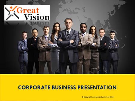 CORPORATE BUSINESS PRESENTATION © Copyright www.greatvision.co 2014.