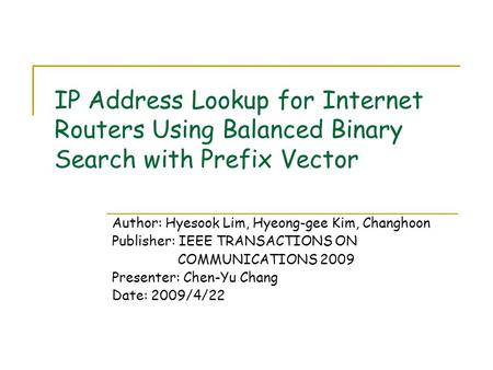 IP Address Lookup for Internet Routers Using Balanced Binary Search with Prefix Vector Author: Hyesook Lim, Hyeong-gee Kim, Changhoon Publisher: IEEE TRANSACTIONS.
