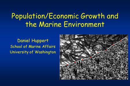 Population/Economic Growth and the Marine Environment Daniel Huppert School of Marine Affairs University of Washington.