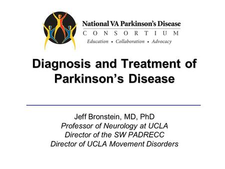 Diagnosis and Treatment of Parkinson’s Disease Jeff Bronstein, MD, PhD Professor of Neurology at UCLA Director of the SW PADRECC Director of UCLA Movement.