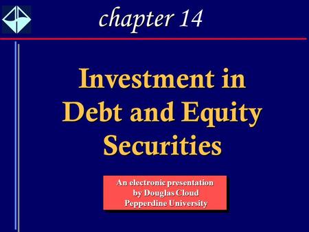 1 Investment in Debt and Equity Securities An electronic presentation by Douglas Cloud by Douglas Cloud Pepperdine University Pepperdine University An.