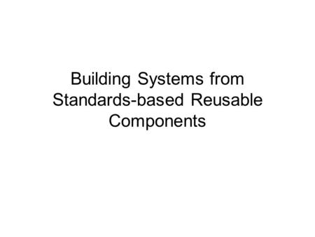 Building Systems from Standards-based Reusable Components.