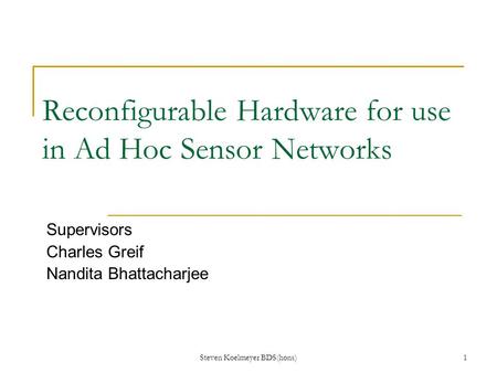 Steven Koelmeyer BDS(hons)1 Reconfigurable Hardware for use in Ad Hoc Sensor Networks Supervisors Charles Greif Nandita Bhattacharjee.