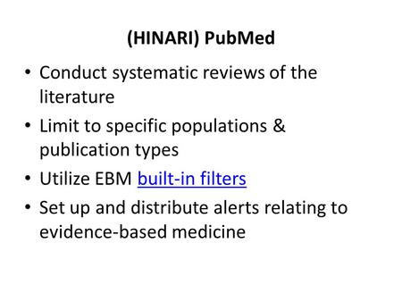 (HINARI) PubMed Conduct systematic reviews of the literature Limit to specific populations & publication types Utilize EBM built-in filtersbuilt-in filters.