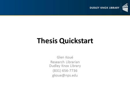 Thesis Quickstart Glen Koué Research Librarian Dudley Knox Library (831) 656-7736