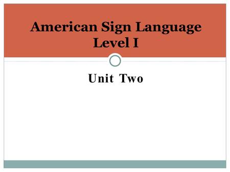 Unit Two American Sign Language Level I. Unit Two Goals: You will: Learn how to give personal information through ASL You will : learn numbers 1-20 You.