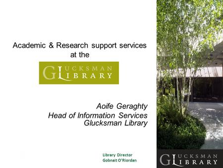 Academic & Research support services at the Aoife Geraghty Head of Information Services Glucksman Library Library Director Gobnait O’Riordan.