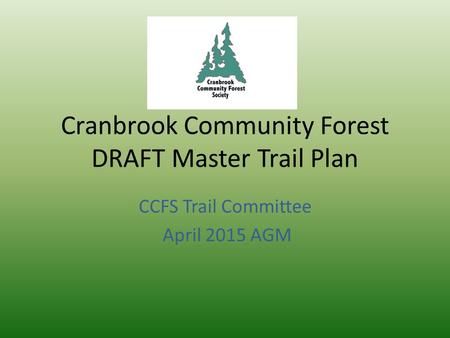 Cranbrook Community Forest DRAFT Master Trail Plan CCFS Trail Committee April 2015 AGM.
