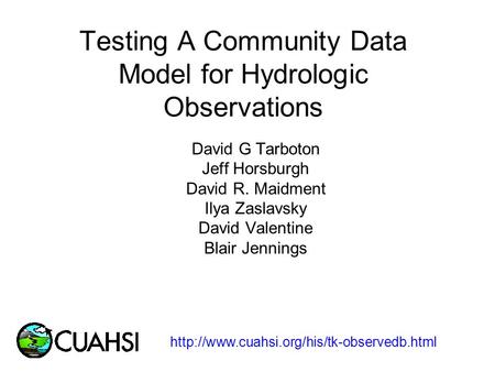 Testing A Community Data Model for Hydrologic Observations David G Tarboton Jeff Horsburgh David R. Maidment Ilya Zaslavsky David Valentine Blair Jennings.