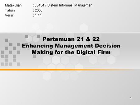 1 Pertemuan 21 & 22 Enhancing Management Decision Making for the Digital Firm Matakuliah: J0454 / Sistem Informasi Manajemen Tahun: 2006 Versi: 1 / 1.
