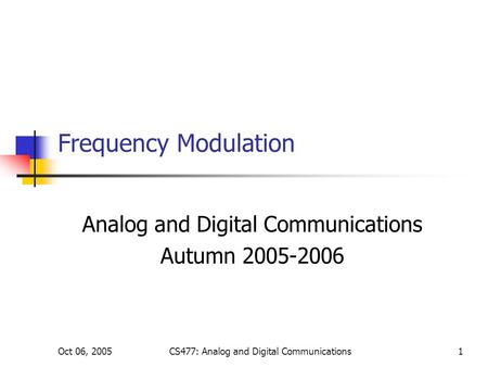 Oct 06, 2005CS477: Analog and Digital Communications1 Frequency Modulation Analog and Digital Communications Autumn 2005-2006.