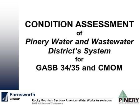 Farnsworth GROUP Rocky Mountain Section - American Water Works Association 2002 Joint Annual Conference CONDITION ASSESSMENT of Pinery Water and Wastewater.