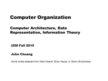 Computer Organization Computer Architecture, Data Representation, Information Theory i206 Fall 2010 John Chuang Some slides adapted from Marti Hearst,