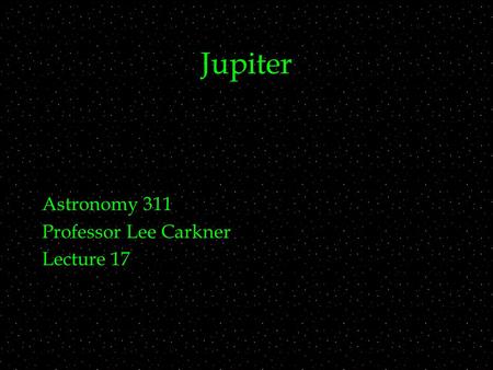 Jupiter Astronomy 311 Professor Lee Carkner Lecture 17.