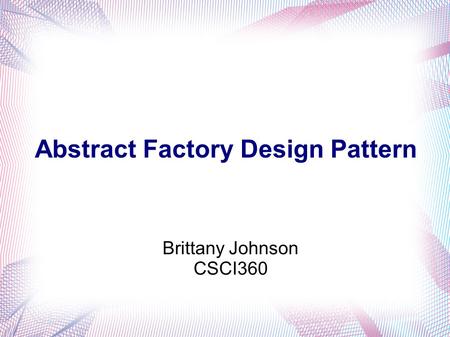 Brittany Johnson CSCI360 Abstract Factory Design Pattern.