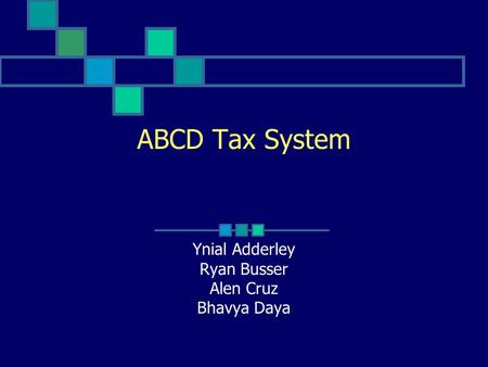 ABCD Tax System Ynial Adderley Ryan Busser Alen Cruz Bhavya Daya.