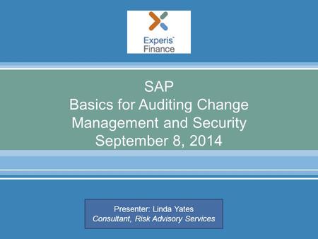 SAP Basics for Auditing Change Management and Security September 8, 2014 Presenter: Linda Yates Consultant, Risk Advisory Services.