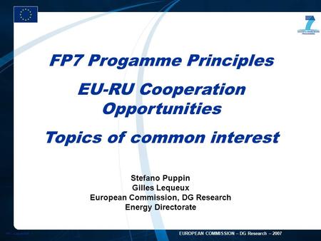 FP7 - August 2005 1 EUROPEAN COMMISSION – DG Research – 2007 FP7 Progamme Principles EU-RU Cooperation Opportunities Topics of common interest Stefano.