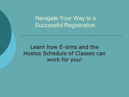 Navigate Your Way to a Successful Registration Learn how E-sims and the Hostos Schedule of Classes can work for you!