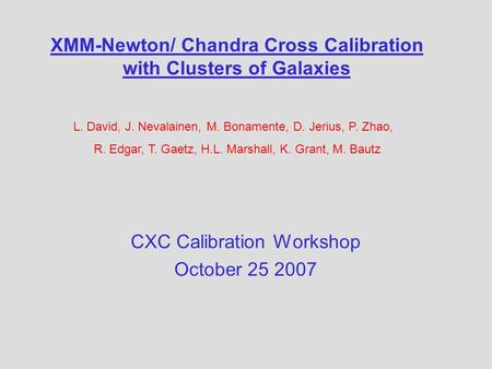 XMM-Newton/ Chandra Cross Calibration with Clusters of Galaxies CXC Calibration Workshop October 25 2007 L. David, J. Nevalainen, M. Bonamente, D. Jerius,