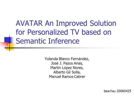 AVATAR An Improved Solution for Personalized TV based on Semantic Inference Yolanda Blanco Fern á ndez, Jos é J. Pazos Arias, Mart í n L ó pez Nores, Alberto.