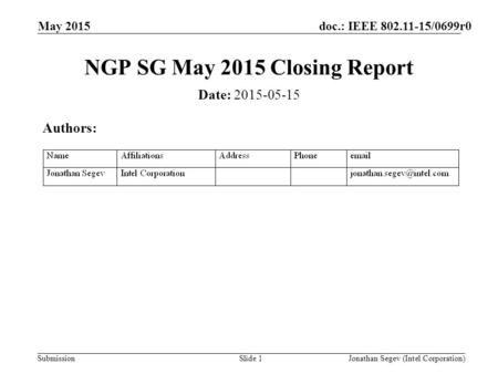 Doc.: IEEE 802.11-15/0699r0 Submission May 2015 Jonathan Segev (Intel Corporation)Slide 1 NGP SG May 2015 Closing Report Date: 2015-05-15 Authors:
