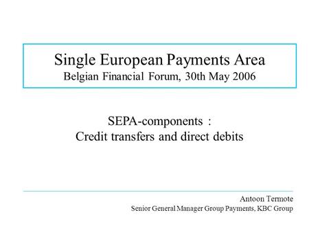 Single European Payments Area Belgian Financial Forum, 30th May 2006 __________________________________________________________________ Antoon Termote.
