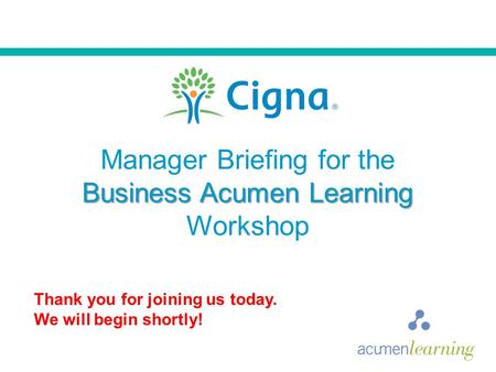 Thank you for joining us today. We will begin shortly! Manager Briefing for the Business Acumen Learning Workshop.
