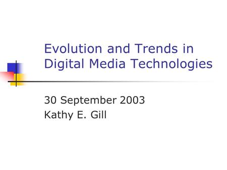 Evolution and Trends in Digital Media Technologies 30 September 2003 Kathy E. Gill.