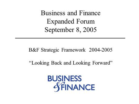Business and Finance Expanded Forum September 8, 2005 B&F Strategic Framework 2004-2005 “Looking Back and Looking Forward”