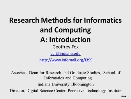 I399 1 Research Methods for Informatics and Computing A: Introduction Geoffrey Fox  Associate Dean for Research.