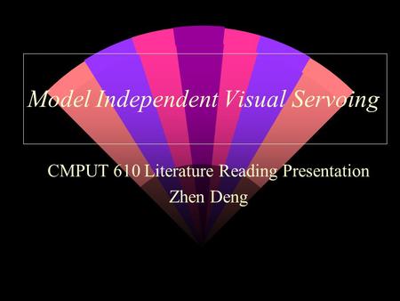 Model Independent Visual Servoing CMPUT 610 Literature Reading Presentation Zhen Deng.