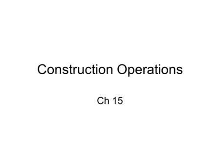 Construction Operations Ch 15. Opening a Project Before Contractor is allowed on site it must –Make sure contractor has all required insurance –Obtain.