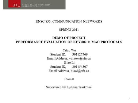 ENSC 835: COMMUNICATION NETWORKS SPRING 2011 DEMO OF PROJECT PERFORMANCE EVALUATION OF KEY 802.11 MAC PROTOCALS Yitao Wu Student ID, 301127569 Email Address,