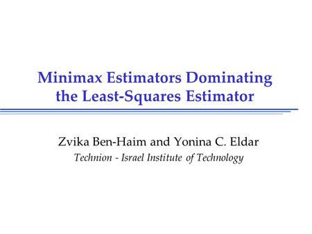 Minimax Estimators Dominating the Least-Squares Estimator Zvika Ben-Haim and Yonina C. Eldar Technion - Israel Institute of Technology.