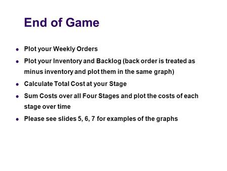 End of Game Plot your Weekly Orders Plot your Inventory and Backlog (back order is treated as minus inventory and plot them in the same graph) Calculate.