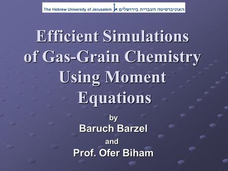 By Baruch Barzel and Prof. Ofer Biham Efficient Simulations of Gas-Grain Chemistry Using Moment Equations.