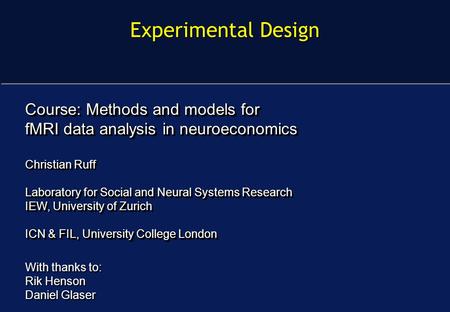 Experimental Design Course: Methods and models for fMRI data analysis in neuroeconomics Christian Ruff Laboratory for Social and Neural Systems Research.