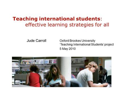 Teaching international students: effective learning strategies for all Jude Carroll Oxford Brookes University ‘Teaching International Students’ project.